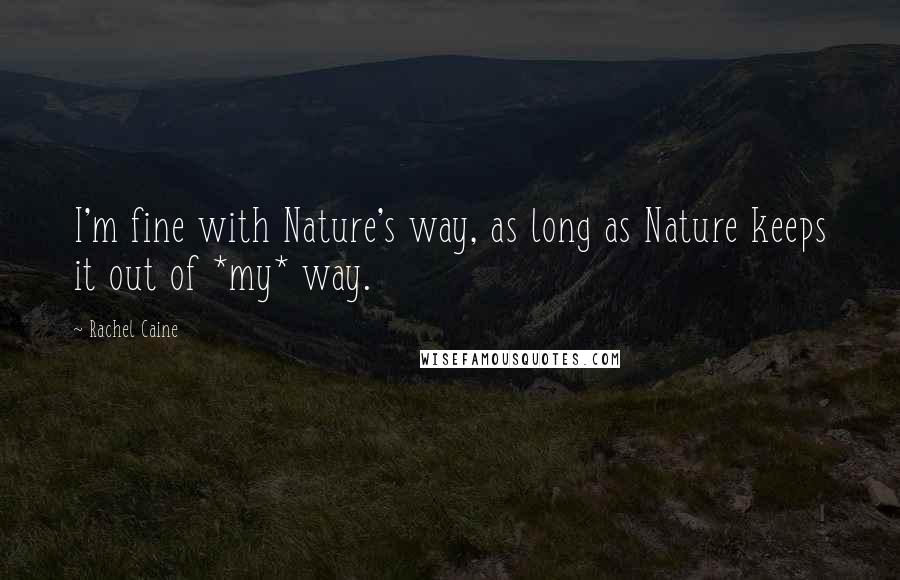 Rachel Caine Quotes: I'm fine with Nature's way, as long as Nature keeps it out of *my* way.