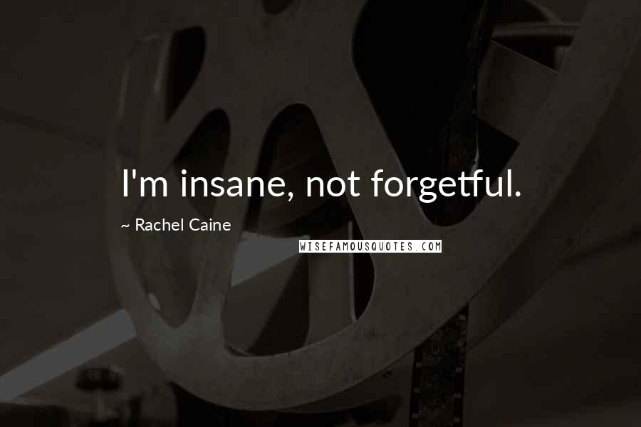 Rachel Caine Quotes: I'm insane, not forgetful.