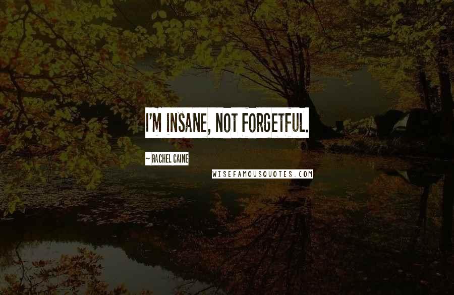 Rachel Caine Quotes: I'm insane, not forgetful.