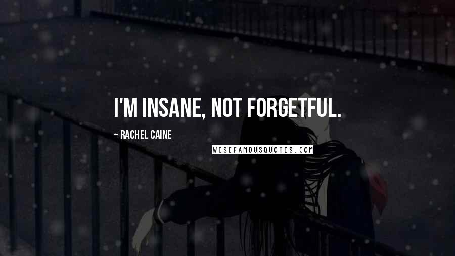 Rachel Caine Quotes: I'm insane, not forgetful.
