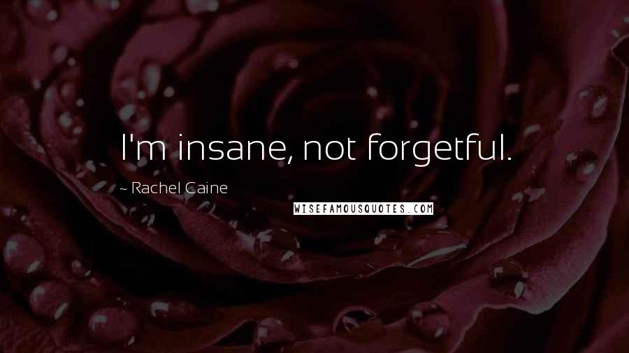 Rachel Caine Quotes: I'm insane, not forgetful.