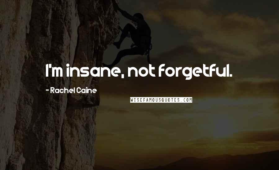 Rachel Caine Quotes: I'm insane, not forgetful.