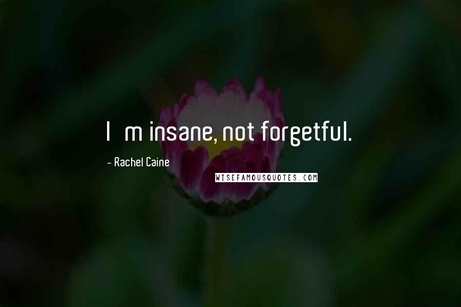 Rachel Caine Quotes: I'm insane, not forgetful.