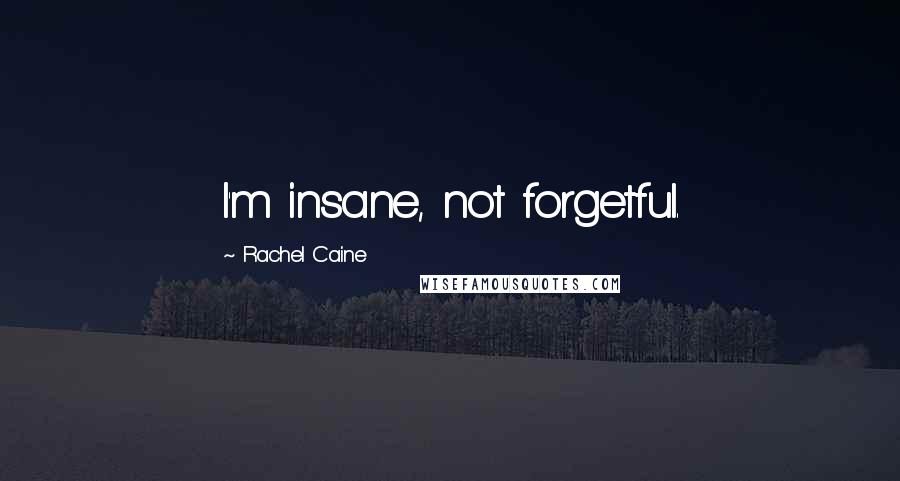 Rachel Caine Quotes: I'm insane, not forgetful.
