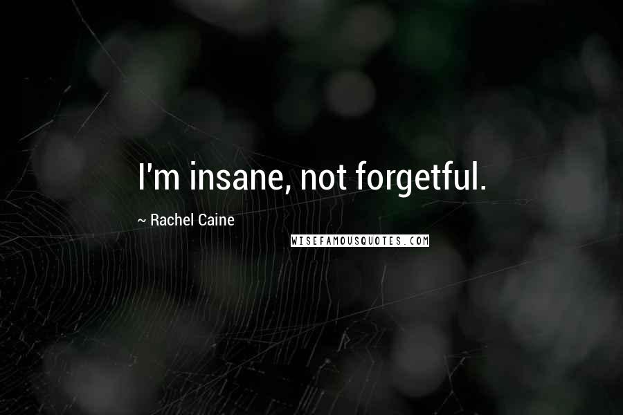 Rachel Caine Quotes: I'm insane, not forgetful.
