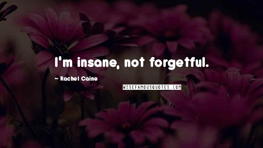 Rachel Caine Quotes: I'm insane, not forgetful.