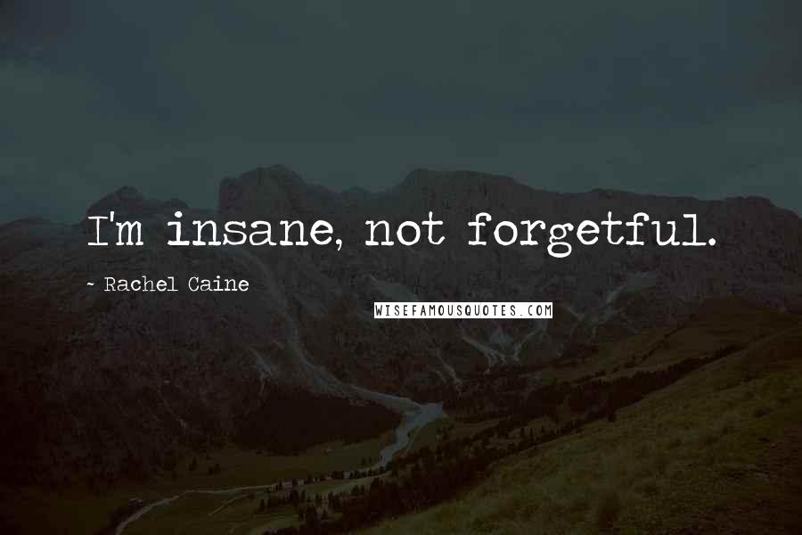 Rachel Caine Quotes: I'm insane, not forgetful.