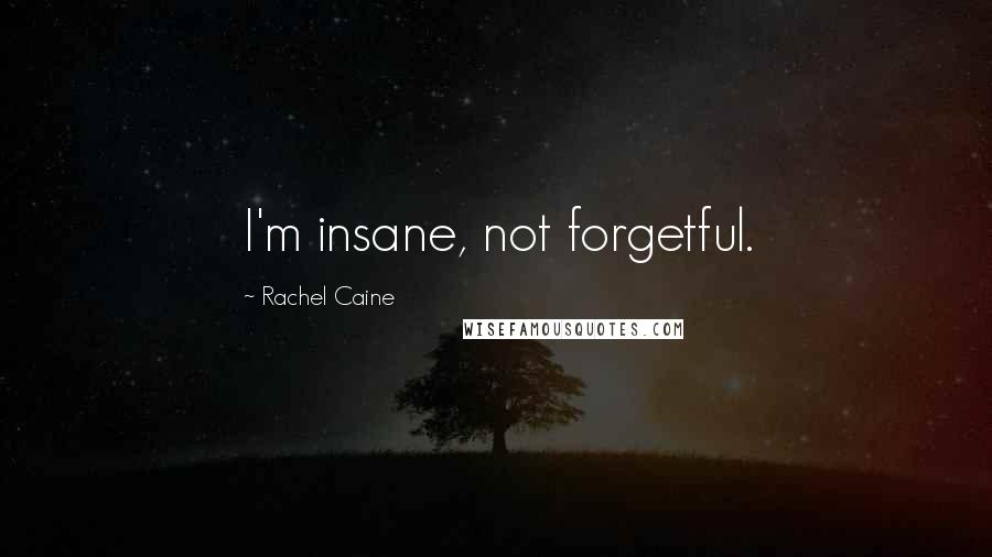 Rachel Caine Quotes: I'm insane, not forgetful.