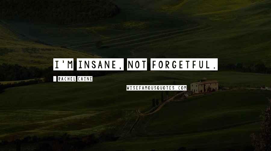 Rachel Caine Quotes: I'm insane, not forgetful.