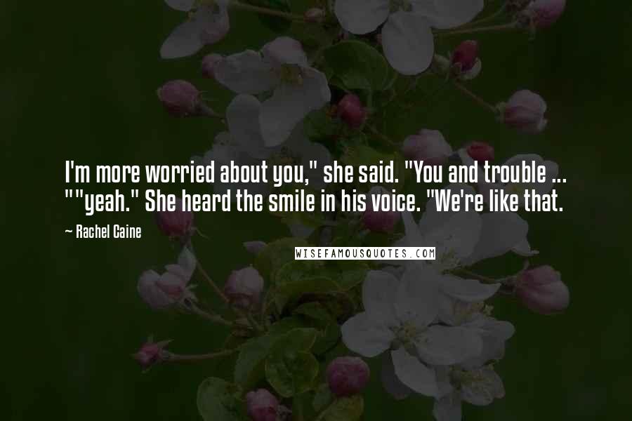 Rachel Caine Quotes: I'm more worried about you," she said. "You and trouble ... ""yeah." She heard the smile in his voice. "We're like that.