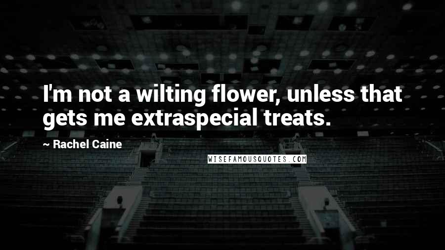 Rachel Caine Quotes: I'm not a wilting flower, unless that gets me extraspecial treats.