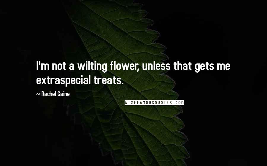 Rachel Caine Quotes: I'm not a wilting flower, unless that gets me extraspecial treats.