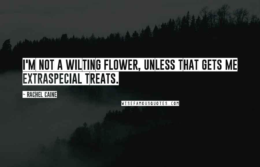 Rachel Caine Quotes: I'm not a wilting flower, unless that gets me extraspecial treats.