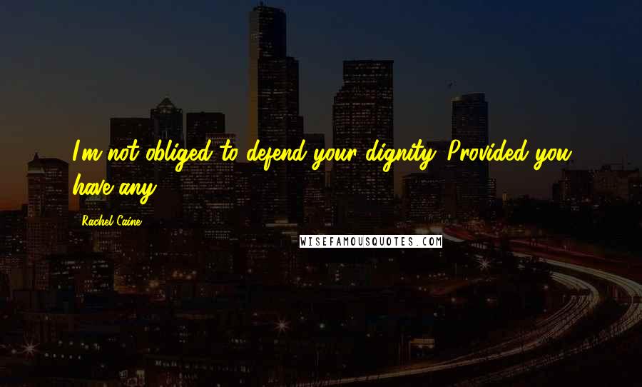 Rachel Caine Quotes: I'm not obliged to defend your dignity. Provided you have any.