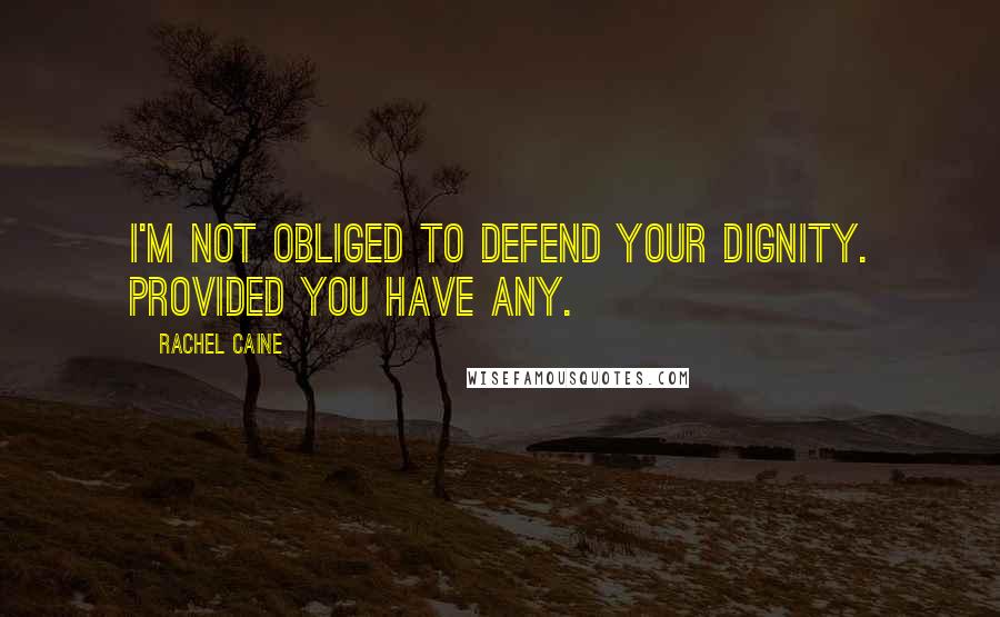 Rachel Caine Quotes: I'm not obliged to defend your dignity. Provided you have any.