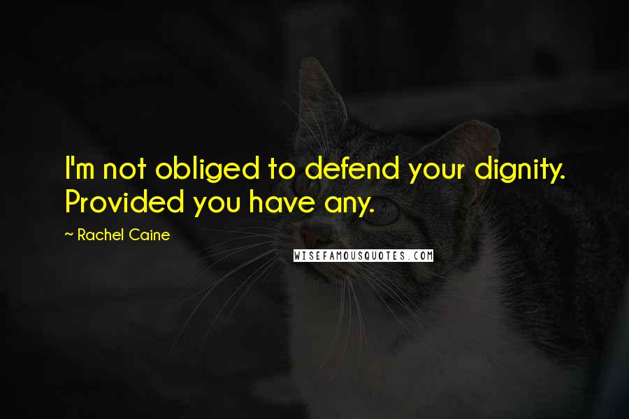 Rachel Caine Quotes: I'm not obliged to defend your dignity. Provided you have any.