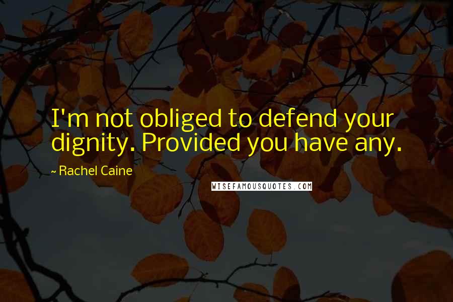 Rachel Caine Quotes: I'm not obliged to defend your dignity. Provided you have any.