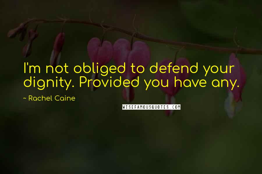 Rachel Caine Quotes: I'm not obliged to defend your dignity. Provided you have any.