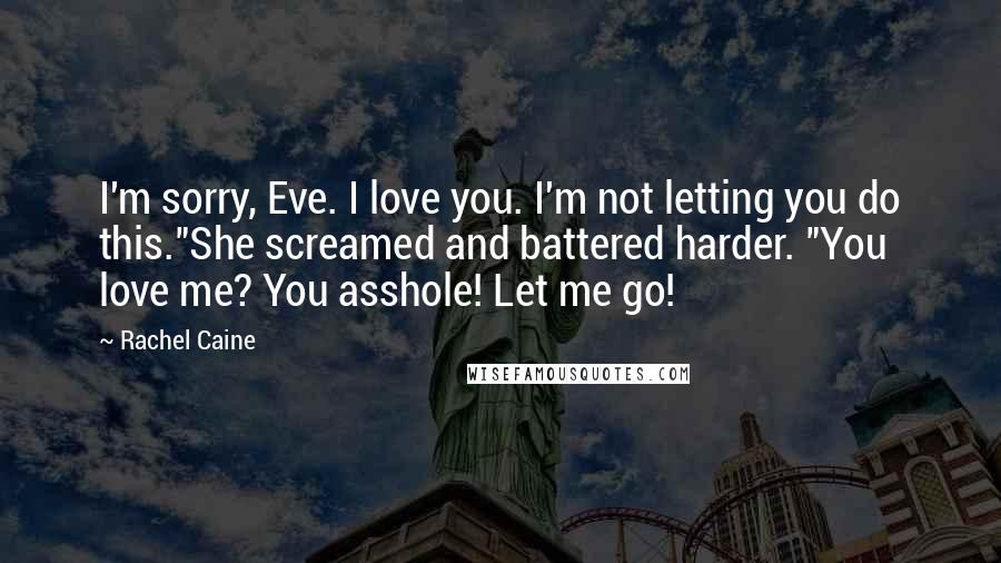 Rachel Caine Quotes: I'm sorry, Eve. I love you. I'm not letting you do this."She screamed and battered harder. "You love me? You asshole! Let me go!