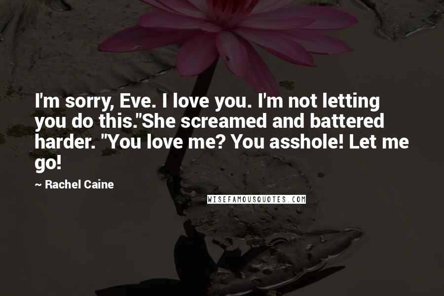 Rachel Caine Quotes: I'm sorry, Eve. I love you. I'm not letting you do this."She screamed and battered harder. "You love me? You asshole! Let me go!