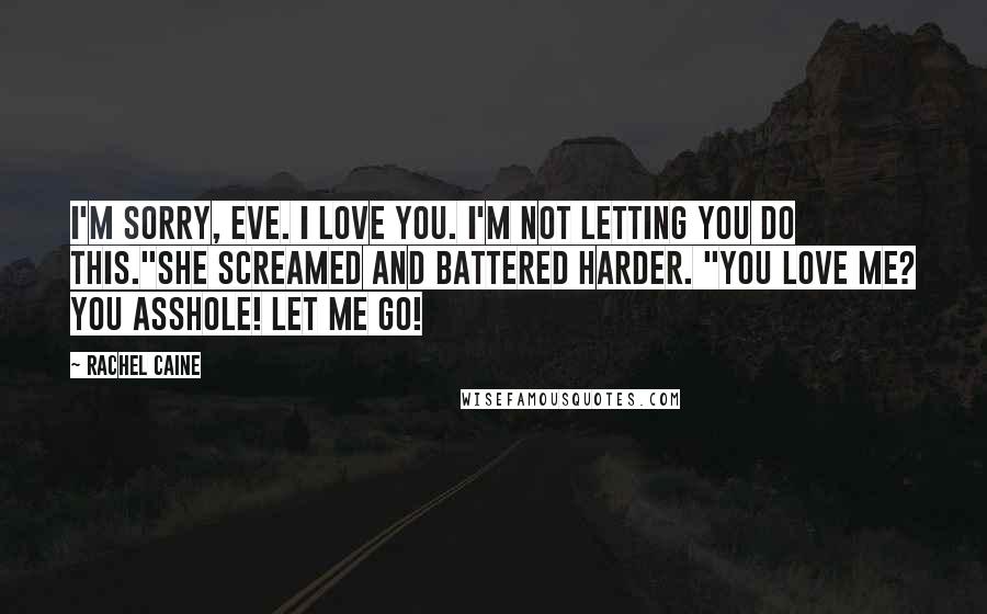 Rachel Caine Quotes: I'm sorry, Eve. I love you. I'm not letting you do this."She screamed and battered harder. "You love me? You asshole! Let me go!