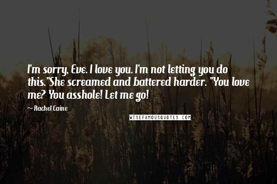 Rachel Caine Quotes: I'm sorry, Eve. I love you. I'm not letting you do this."She screamed and battered harder. "You love me? You asshole! Let me go!