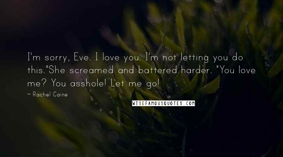 Rachel Caine Quotes: I'm sorry, Eve. I love you. I'm not letting you do this."She screamed and battered harder. "You love me? You asshole! Let me go!