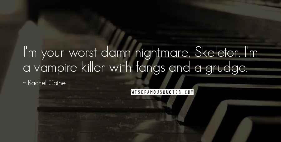 Rachel Caine Quotes: I'm your worst damn nightmare, Skeletor. I'm a vampire killer with fangs and a grudge.