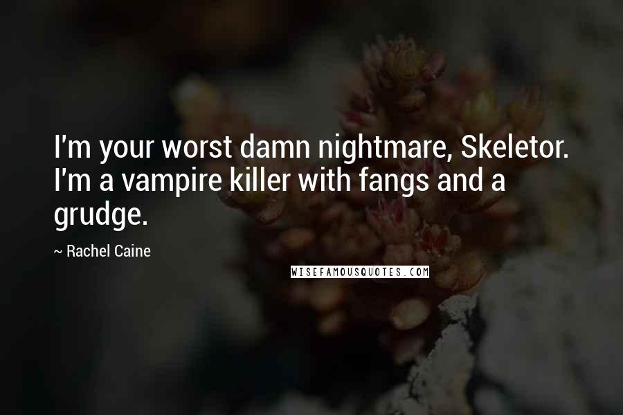 Rachel Caine Quotes: I'm your worst damn nightmare, Skeletor. I'm a vampire killer with fangs and a grudge.