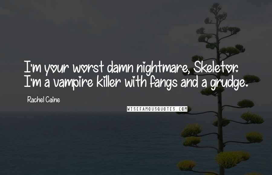 Rachel Caine Quotes: I'm your worst damn nightmare, Skeletor. I'm a vampire killer with fangs and a grudge.