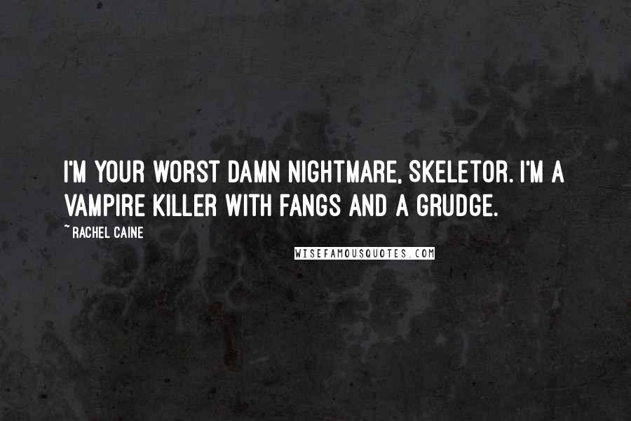 Rachel Caine Quotes: I'm your worst damn nightmare, Skeletor. I'm a vampire killer with fangs and a grudge.