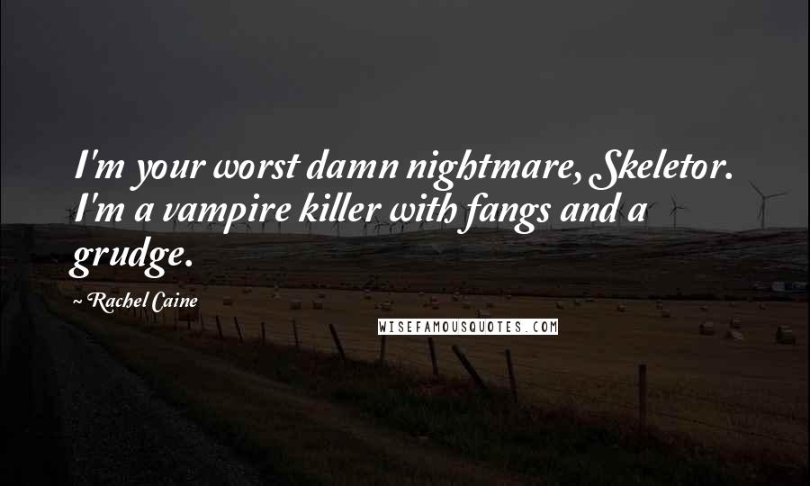 Rachel Caine Quotes: I'm your worst damn nightmare, Skeletor. I'm a vampire killer with fangs and a grudge.