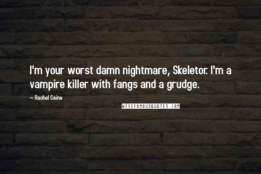 Rachel Caine Quotes: I'm your worst damn nightmare, Skeletor. I'm a vampire killer with fangs and a grudge.