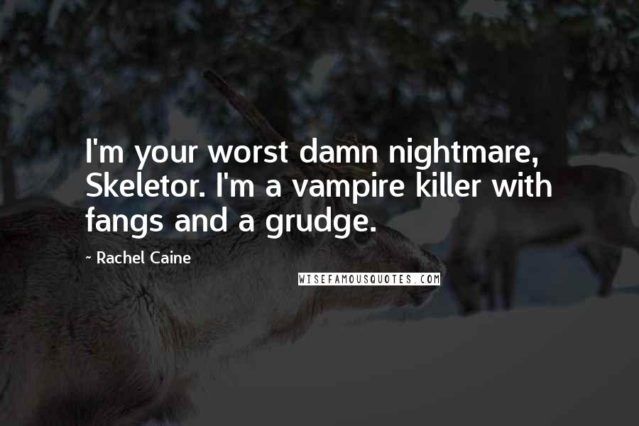 Rachel Caine Quotes: I'm your worst damn nightmare, Skeletor. I'm a vampire killer with fangs and a grudge.