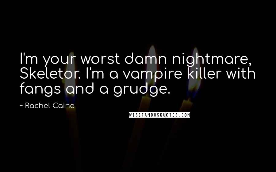 Rachel Caine Quotes: I'm your worst damn nightmare, Skeletor. I'm a vampire killer with fangs and a grudge.