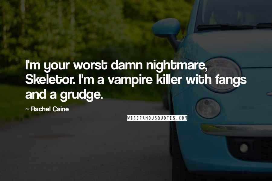 Rachel Caine Quotes: I'm your worst damn nightmare, Skeletor. I'm a vampire killer with fangs and a grudge.