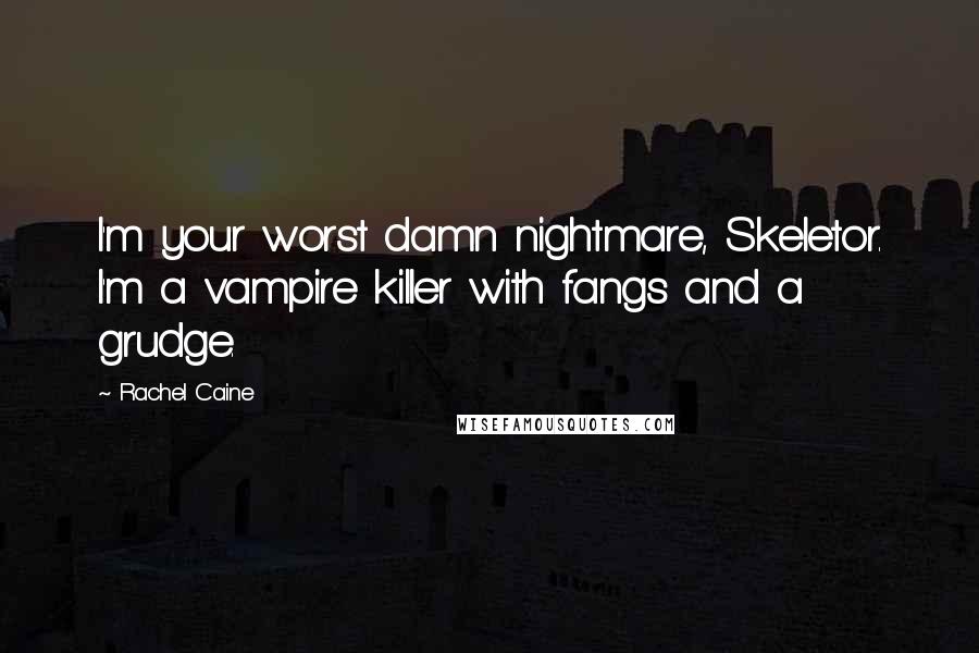 Rachel Caine Quotes: I'm your worst damn nightmare, Skeletor. I'm a vampire killer with fangs and a grudge.