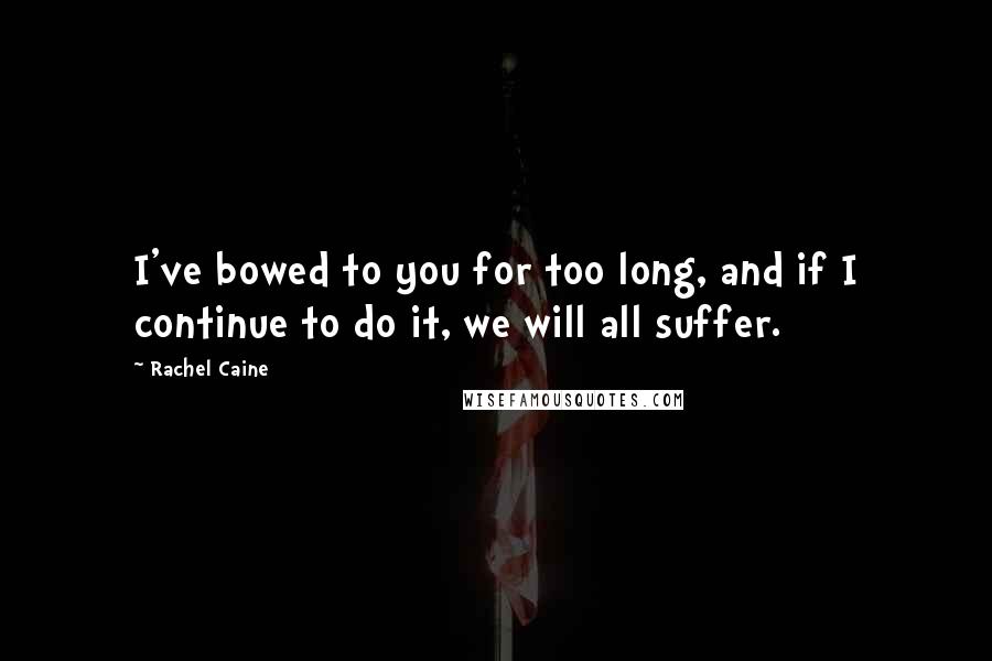 Rachel Caine Quotes: I've bowed to you for too long, and if I continue to do it, we will all suffer.