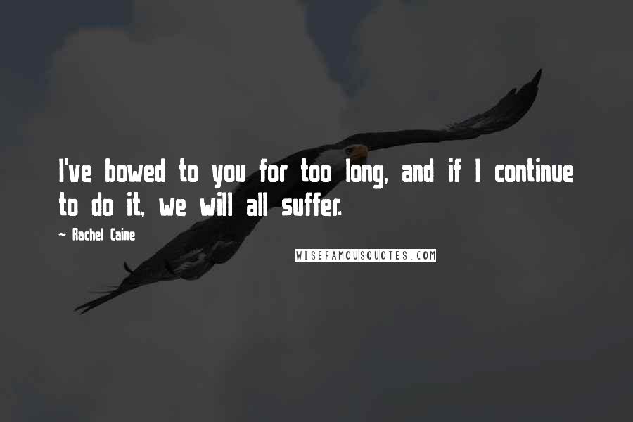 Rachel Caine Quotes: I've bowed to you for too long, and if I continue to do it, we will all suffer.