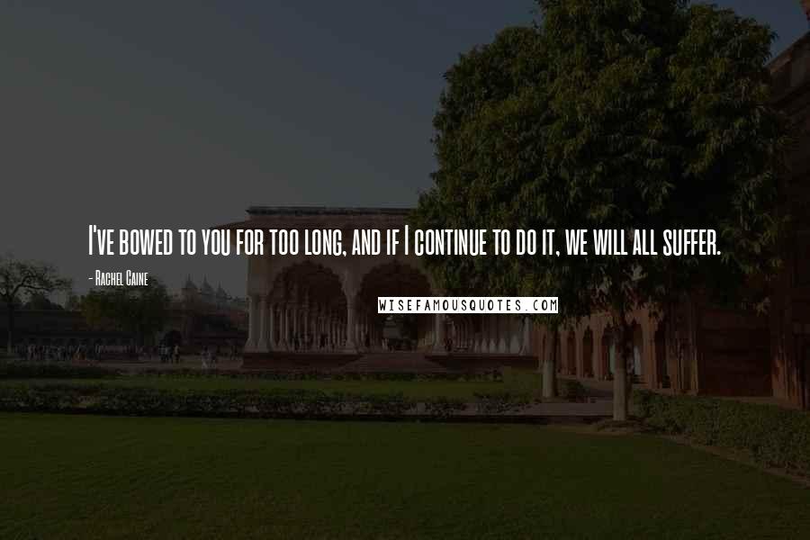 Rachel Caine Quotes: I've bowed to you for too long, and if I continue to do it, we will all suffer.