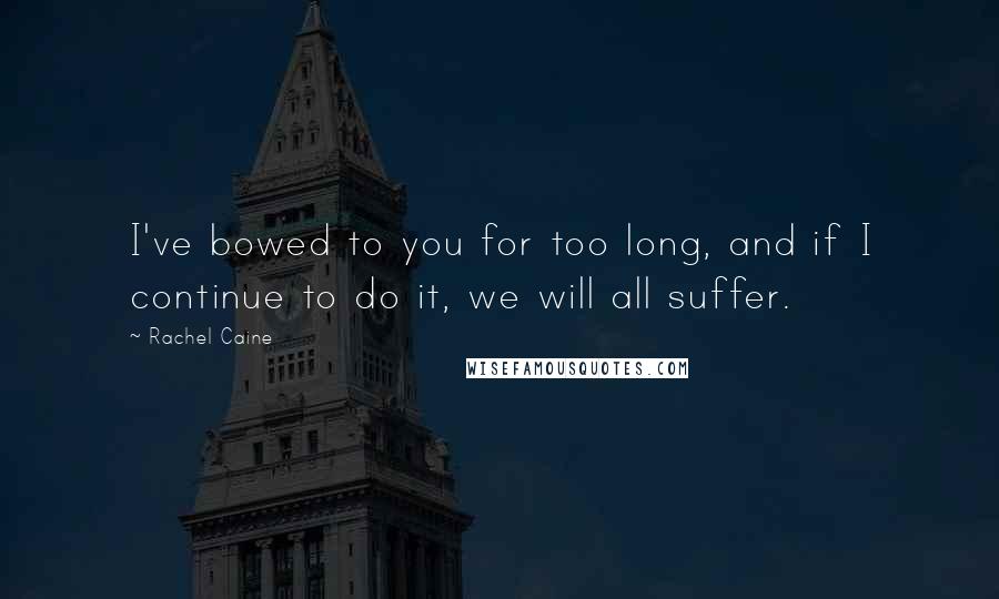 Rachel Caine Quotes: I've bowed to you for too long, and if I continue to do it, we will all suffer.