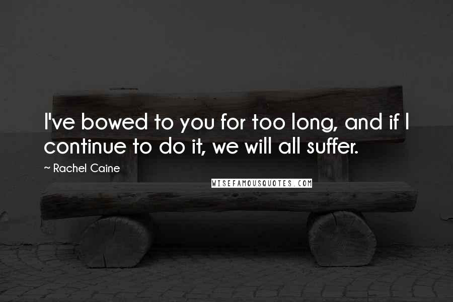 Rachel Caine Quotes: I've bowed to you for too long, and if I continue to do it, we will all suffer.