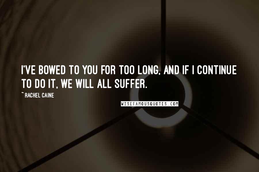 Rachel Caine Quotes: I've bowed to you for too long, and if I continue to do it, we will all suffer.