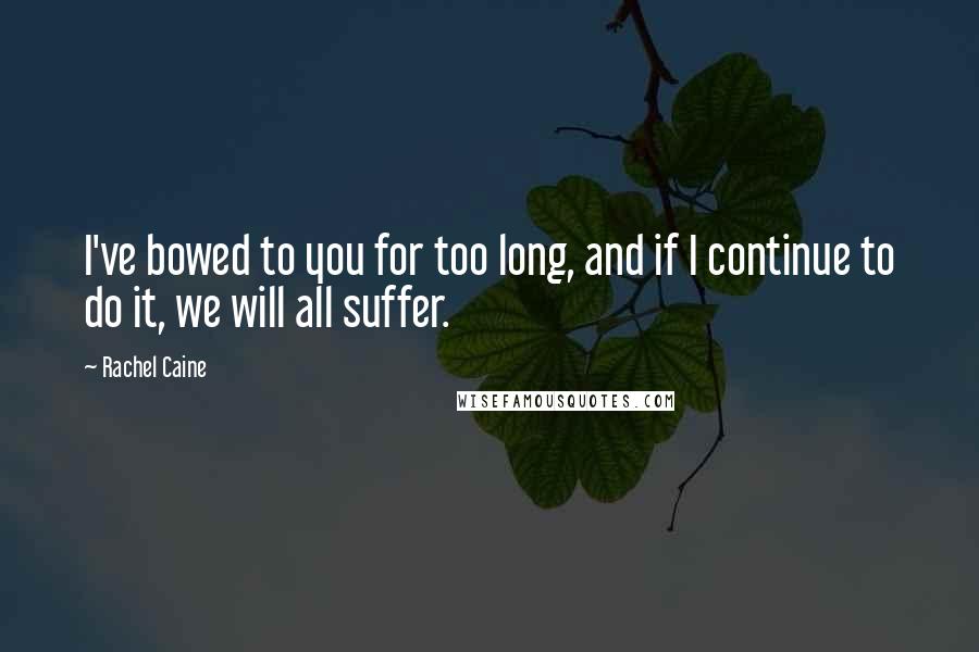 Rachel Caine Quotes: I've bowed to you for too long, and if I continue to do it, we will all suffer.