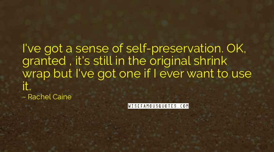 Rachel Caine Quotes: I've got a sense of self-preservation. OK, granted , it's still in the original shrink wrap but I've got one if I ever want to use it.