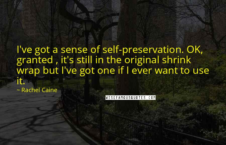 Rachel Caine Quotes: I've got a sense of self-preservation. OK, granted , it's still in the original shrink wrap but I've got one if I ever want to use it.