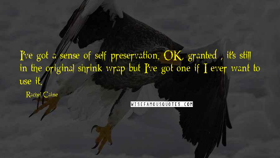 Rachel Caine Quotes: I've got a sense of self-preservation. OK, granted , it's still in the original shrink wrap but I've got one if I ever want to use it.