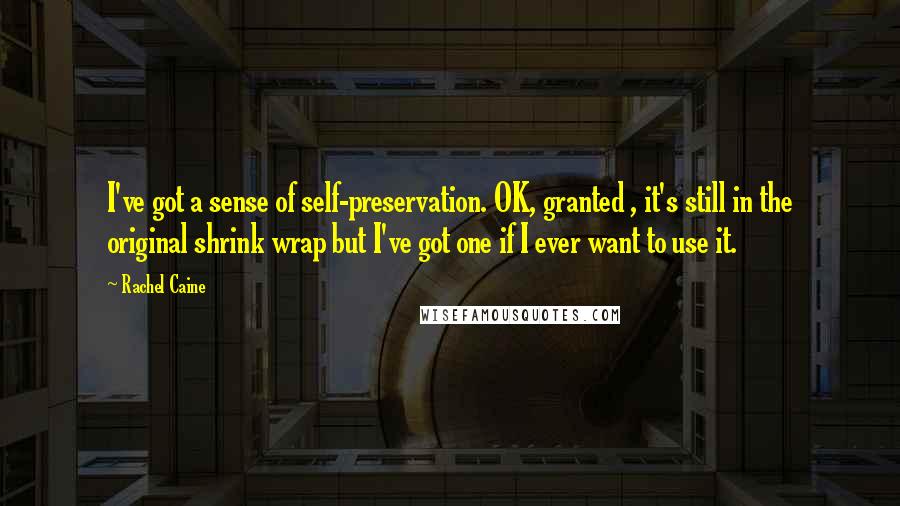 Rachel Caine Quotes: I've got a sense of self-preservation. OK, granted , it's still in the original shrink wrap but I've got one if I ever want to use it.