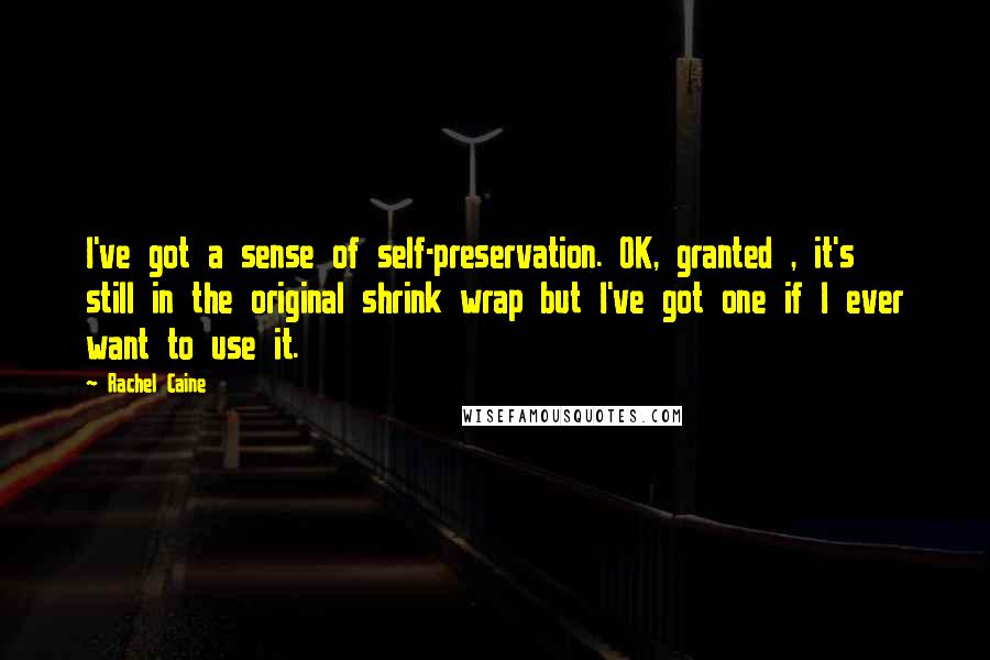 Rachel Caine Quotes: I've got a sense of self-preservation. OK, granted , it's still in the original shrink wrap but I've got one if I ever want to use it.