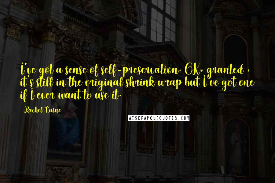 Rachel Caine Quotes: I've got a sense of self-preservation. OK, granted , it's still in the original shrink wrap but I've got one if I ever want to use it.
